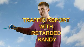 Retarded Randy provides a Traffic update - YAY!