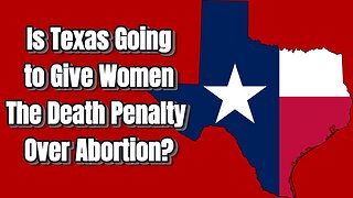 Is Texas Considering The Death Penalty for Women Who Get Abortions.