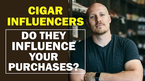 Cigar Influencers - Do They Influence Your Purchase?
