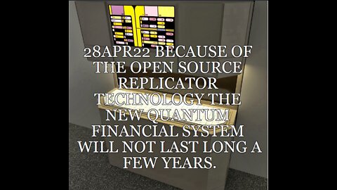 28APR22 BECAUSE OF THE OPEN SOURCE REPLICATOR TECHNOLOGY THE NEW QUANTUM FINANCIAL SYSTEM WILL NOT