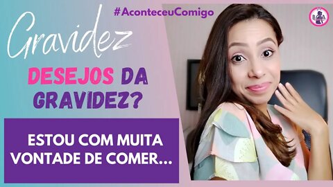 DESEJO NA GRAVIDEZ, por que isso acontece? #AconteceuComigo