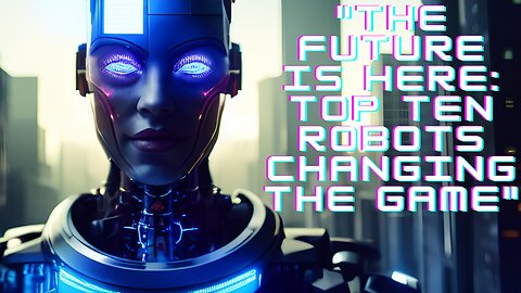 "The Future is Here: Top Ten Robots Changing the Game"