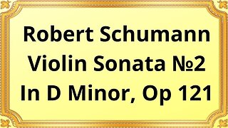 Robert Schumann Violin Sonata №2 In D Minor, Op 121
