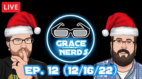 Grace NerdS Ep. 12 (12/16/22 Live Stream)