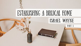 Establishing a Biblical Home - Israel Wayne, Part 3