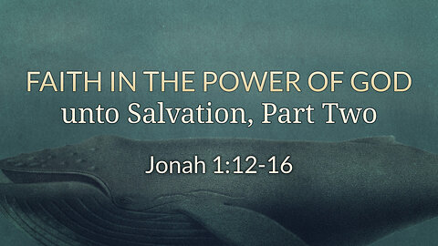 July 9, 2023 - Sunday PM - MESSAGE - Faith in the Power of God unto Salvation, Pt. 2 (Jonah 1:12-16)