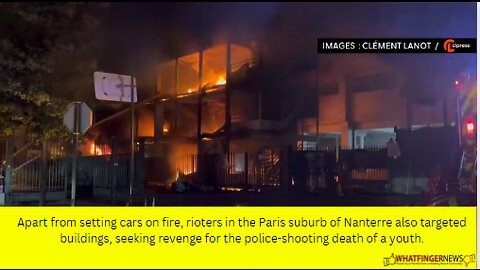 Apart from setting cars on fire, rioters in the Paris suburb of Nanterre also targeted buildings