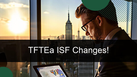 TFTEA Unveiled: How Trade Reforms Reshape ISF Compliance for Importers!
