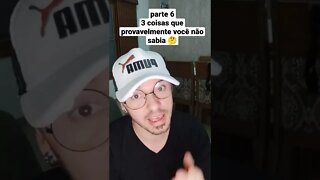 3 coisas que provavelmente você não sabia -Parte 6