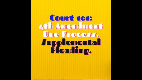 Court 101- 4th Amendment Due Process, Supplemental Pleading.