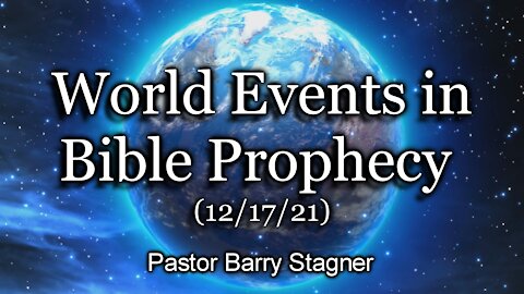 World Events in Bible Prophecy – (12/17/21)