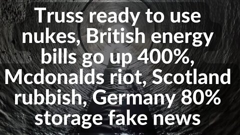 Truss ready to use nukes, British energy bills go up 400%, Mcdonalds riot, Scotland rubbish, Germany
