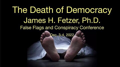 The Death of Democracy - James Fetzer, PhD, 2022 False Flags & Consp. Conf. (3-4 Dec, 2022)