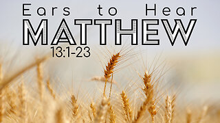 Matthew 13:1-23 "Ears to Hear"
