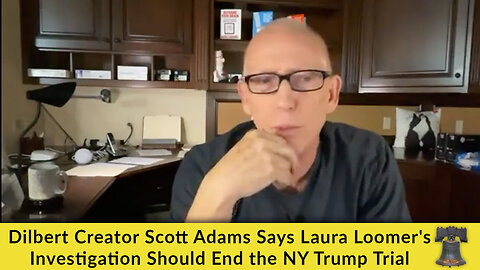 Dilbert Creator Scott Adams Says Laura Loomer's Investigation Should End the NY Trump Trial