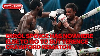 Errol Spence Has Nowhere Else To Go To But Terence Crawford Rematch