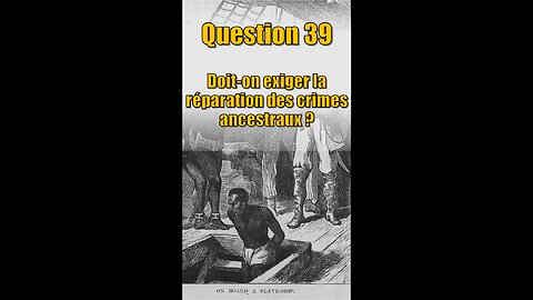 Question 39 : Doit-on Exiger la Réparation des Crimes Ancestraux ?