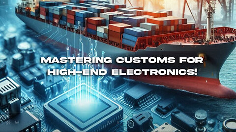 Mastering Customs: Importing High-End Electronics and Gadgets