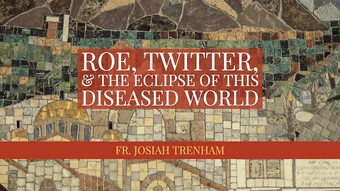Roe, Twitter, and the Eclipse of this Diseased World, by Father Josiah Trenham