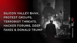 Podcast S02 E03: OSINT View of SVB, Protests, Terrorists, Hacker Forums, Deep Fakes & Donald Trump