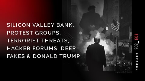 Podcast S02 E03: OSINT View of SVB, Protests, Terrorists, Hacker Forums, Deep Fakes & Donald Trump