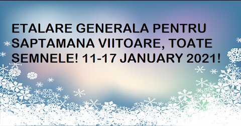 ETALARE GENERALA PENTRU SAPTAMANA VIITOARE, TOATE SEMNELE! 11-17 JANUARY 2021!