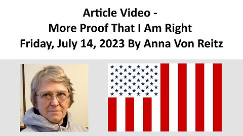 Article Video - More Proof That I Am Right - Friday, July 14, 2023 By Anna Von Reitz