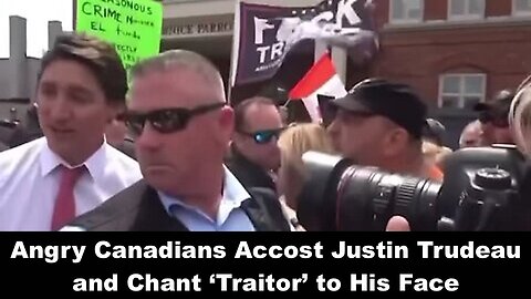 Angry Canadians Accost Justin Trudeau and Chant ‘Traitor’ to His Face