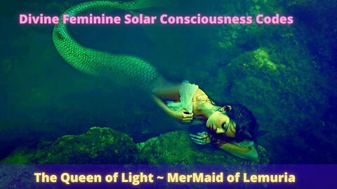 Divine Feminine Solar Consciousness Codes ~ The Queen of Light ~ MerMaids of Lemuria