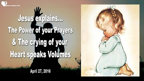 April 27, 2016 ❤️ Jesus explains... Your Prayers are powerful and the Crying of your Heart speaks Volumes