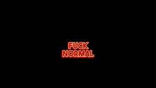 FUCK NORMAL