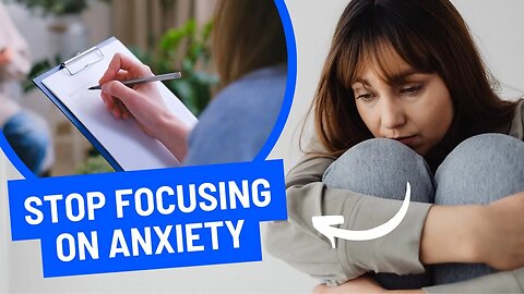 Stop Focusing on Your Anxiety