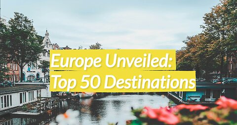 Europe Unveiled: Top 50 Destinations
