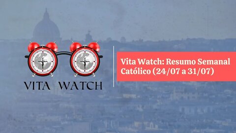 Vita Watch: Resumo Semanal Católico (24/07 a 31/07)