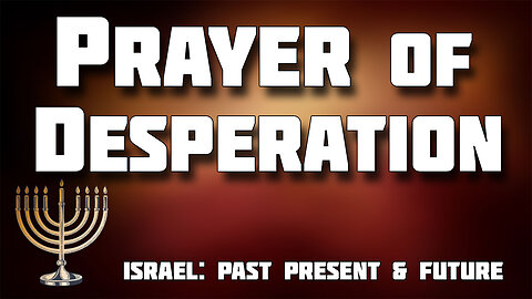 ISRAEL PAST PRESENT AND FUTURE -- Prayer of Desperation