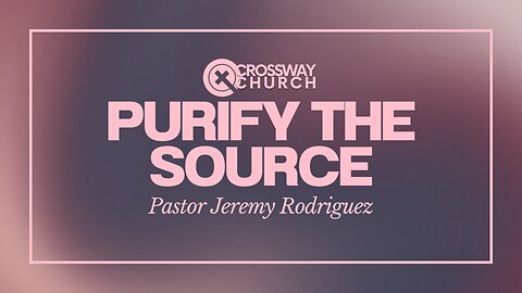 Purify the Source | Pastor Jeremy Rodriguez | Sunday July 14, 2024