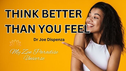THINK BETTER THAN YOU FEEL: Dr Joe Dispenza
