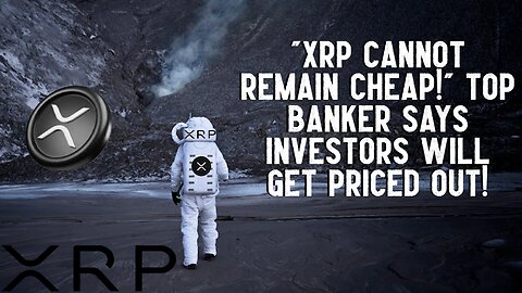 "XRP CANNOT REMAIN CHEAP!" Top Banker Says Investors Will Get PRICED OUT!