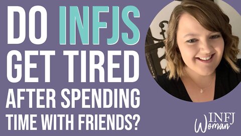 Do INFJs get tired after spending time with friends?