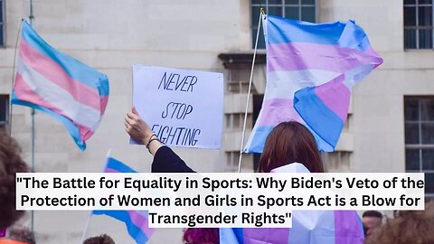"The Battle for Equality in Sports: Why Biden's Veto of the Protection of Women"