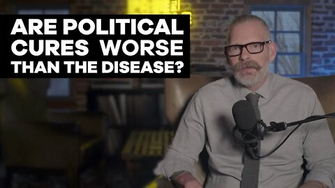 Are Political Cures Worse Than the Disease?