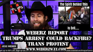 WEBERZ REPORT - TRUMPS ARREST COULD BACKFIRE? TRANS PROTEST