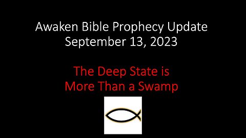Awaken Bible Prophecy Update 9-13-23: The Deep State is More than a Swamp