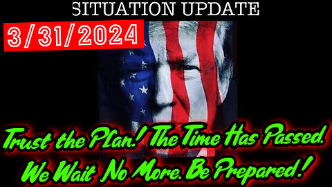 Situation Update 3.31.24 - Trust the Plan! The Time Has Passed. We Wait No More. Be Prepared!