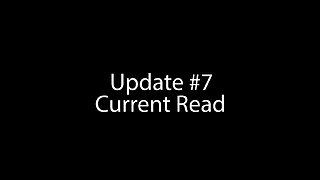 Update #7 | "Current Read"