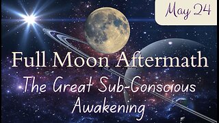 Full Moon Aftermath; The Great Subconscious Awakening; May 24, 2024