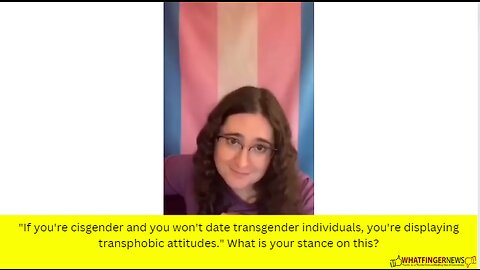 "If you're cisgender and you won't date transgender individuals, you're displaying transphobic