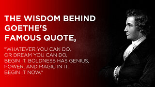 The wisdom behind Goethe's famous quote, "Whatever you can do, or dream you can do, begin it...