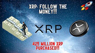 XRP: FOLLOW THE MONEY!!! 425 MILLION XRP PURCHASED!!!