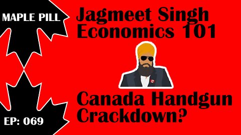 Maple Pill Ep 069 - Jagmeet Singh Economics, Canadian Handgun Crackdown?